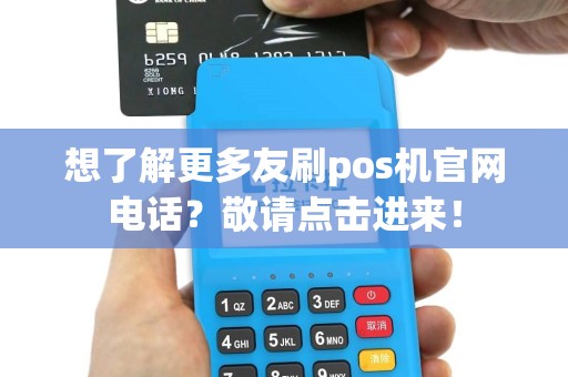 想了解更多友刷pos机官网电话？敬请点击进来！