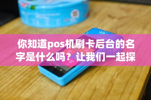 你知道pos机刷卡后台的名字是什么吗？让我们一起探讨吧！