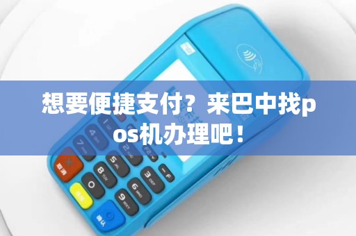 想要便捷支付？来巴中找pos机办理吧！