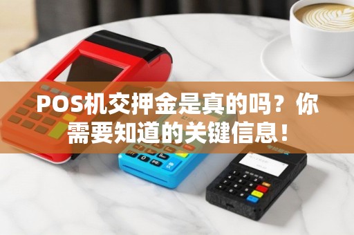 POS机交押金是真的吗？你需要知道的关键信息！