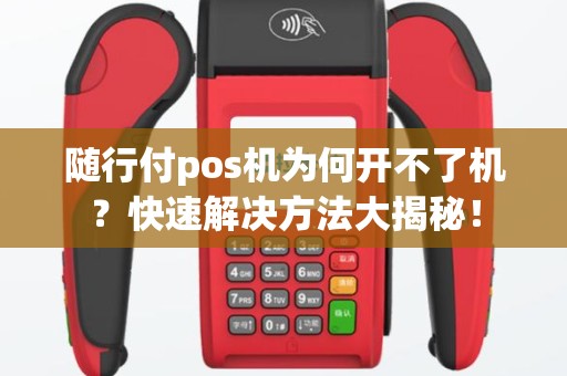 随行付pos机为何开不了机？快速解决方法大揭秘！
