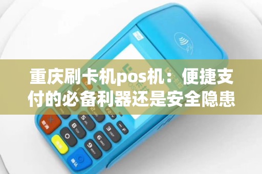 重庆刷卡机pos机：便捷支付的必备利器还是安全隐患？