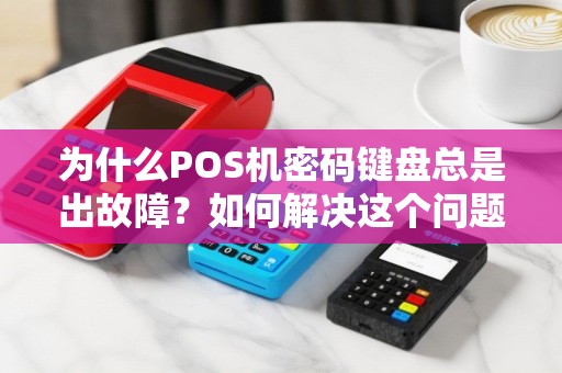 为什么POS机密码键盘总是出故障？如何解决这个问题？