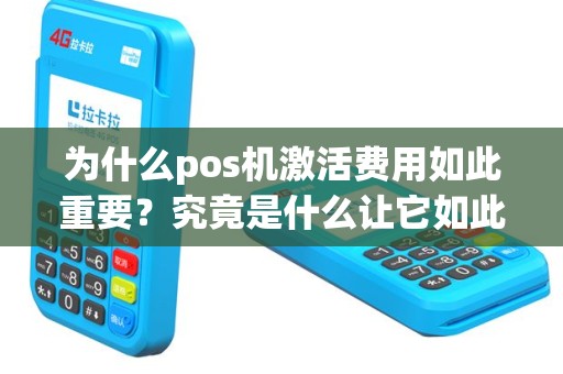 为什么pos机激活费用如此重要？究竟是什么让它如此吸引人？
