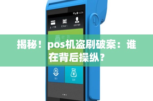 揭秘！pos机盗刷破案：谁在背后操纵？