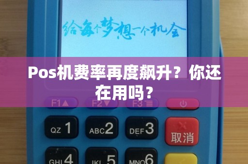 Pos机费率再度飙升？你还在用吗？
