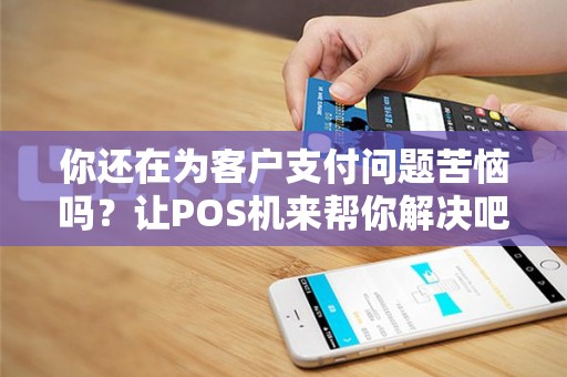 你还在为客户支付问题苦恼吗？让POS机来帮你解决吧！