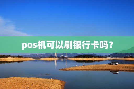 pos机可以刷银行卡吗？