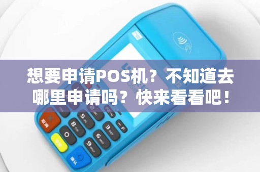 想要申请POS机？不知道去哪里申请吗？快来看看吧！