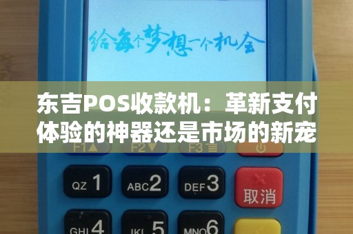 东吉POS收款机：革新支付体验的神器还是市场的新宠？