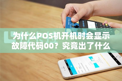 为什么POS机开机时会显示故障代码00？究竟出了什么问题？