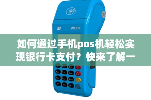 如何通过手机pos机轻松实现银行卡支付？快来了解一下！
