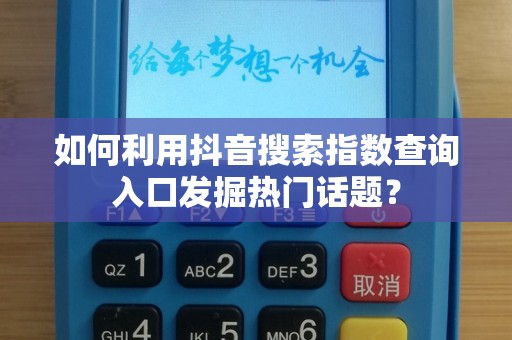 如何利用抖音搜索指数查询入口发掘热门话题？