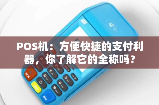 POS机：方便快捷的支付利器，你了解它的全称吗？