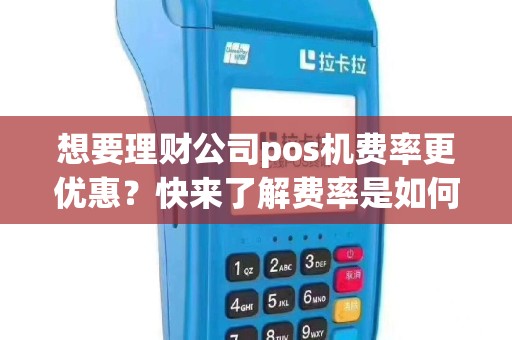 想要理财公司pos机费率更优惠？快来了解费率是如何计算的！