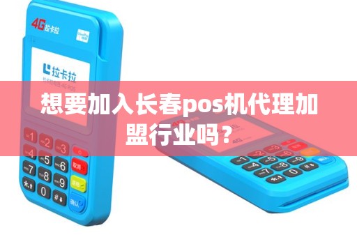 想要加入长春pos机代理加盟行业吗？