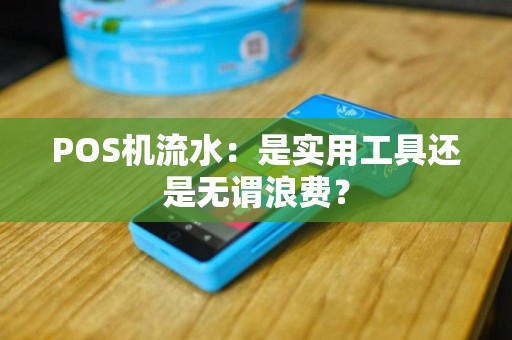 POS机流水：是实用工具还是无谓浪费？