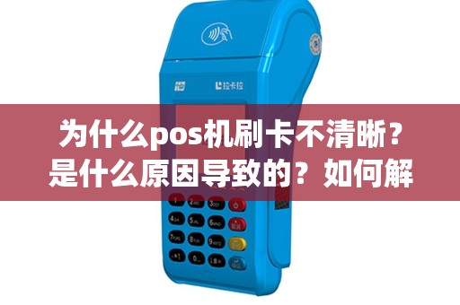 为什么pos机刷卡不清晰？是什么原因导致的？如何解决？