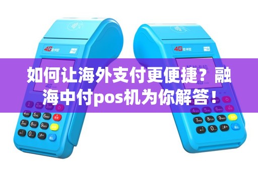 如何让海外支付更便捷？融海中付pos机为你解答！