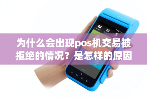 为什么会出现pos机交易被拒绝的情况？是怎样的原因导致的？