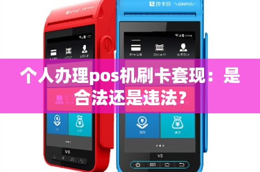 个人办理pos机刷卡套现：是合法还是违法？