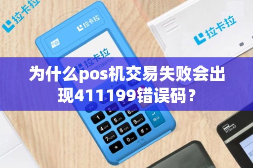 为什么pos机交易失败会出现411199错误码？