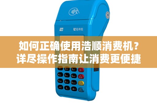 如何正确使用浩顺消费机？详尽操作指南让消费更便捷！