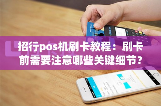 招行pos机刷卡教程：刷卡前需要注意哪些关键细节？