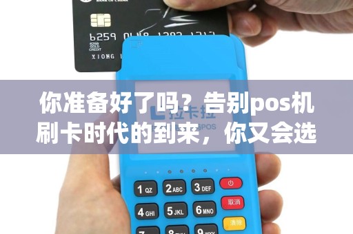 你准备好了吗？告别pos机刷卡时代的到来，你又会选择什么支付方式？
