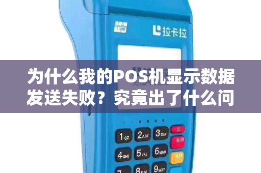 为什么我的POS机显示数据发送失败？究竟出了什么问题？
