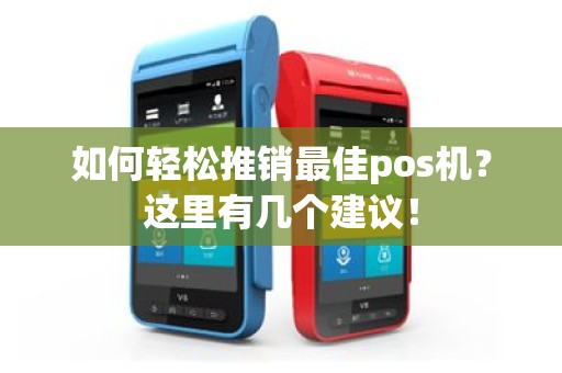 如何轻松推销最佳pos机？这里有几个建议！