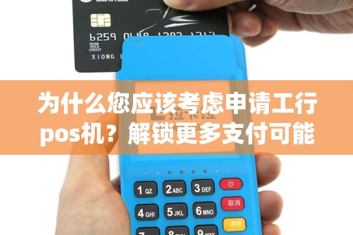 为什么您应该考虑申请工行pos机？解锁更多支付可能性！