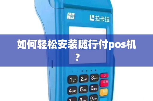 如何轻松安装随行付pos机？