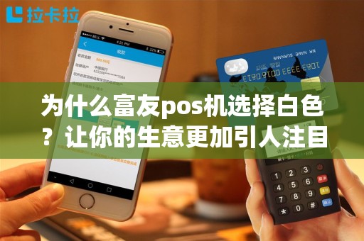为什么富友pos机选择白色？让你的生意更加引人注目！