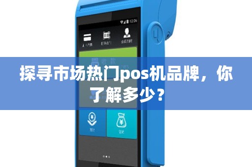 探寻市场热门pos机品牌，你了解多少？