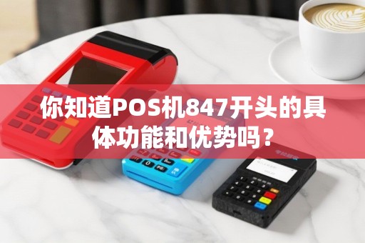 你知道POS机847开头的具体功能和优势吗？
