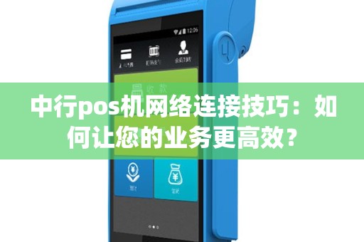 中行pos机网络连接技巧：如何让您的业务更高效？