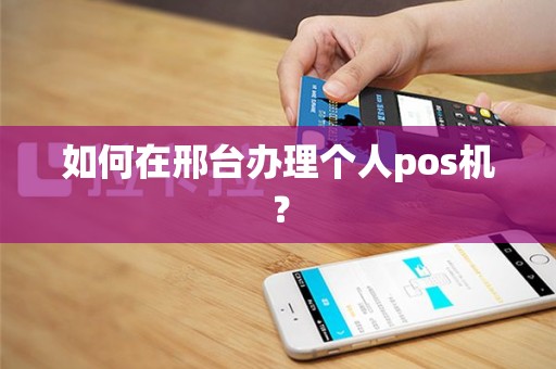 如何在邢台办理个人pos机？