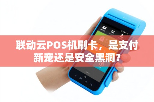 联动云POS机刷卡，是支付新宠还是安全黑洞？
