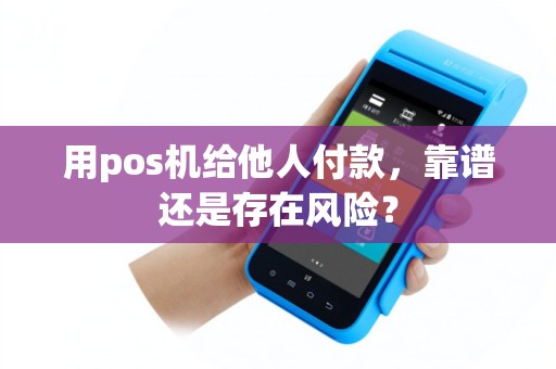 用pos机给他人付款，靠谱还是存在风险？