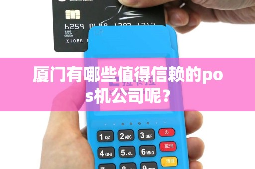 厦门有哪些值得信赖的pos机公司呢？