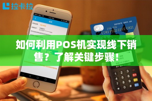 如何利用POS机实现线下销售？了解关键步骤！