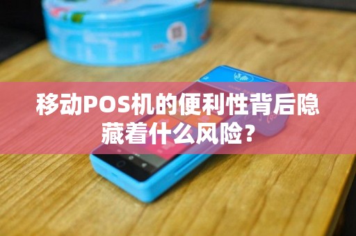 移动POS机的便利性背后隐藏着什么风险？