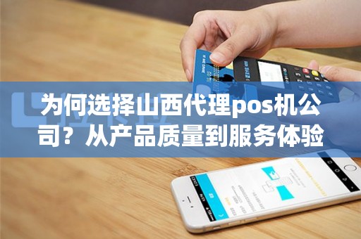 为何选择山西代理pos机公司？从产品质量到服务体验，都有哪些优势？