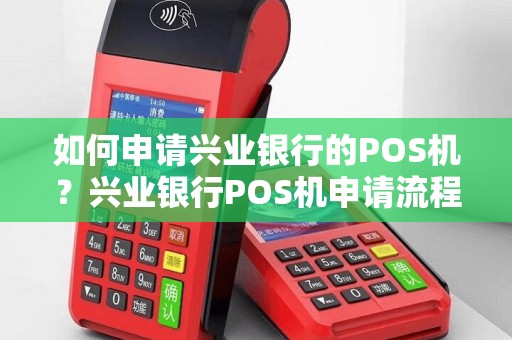 如何申请兴业银行的POS机？兴业银行POS机申请流程详解！