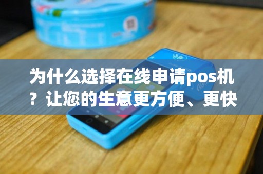 为什么选择在线申请pos机？让您的生意更方便、更快捷！