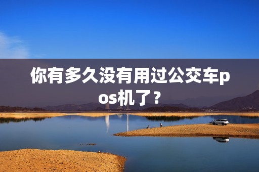你有多久没有用过公交车pos机了？
