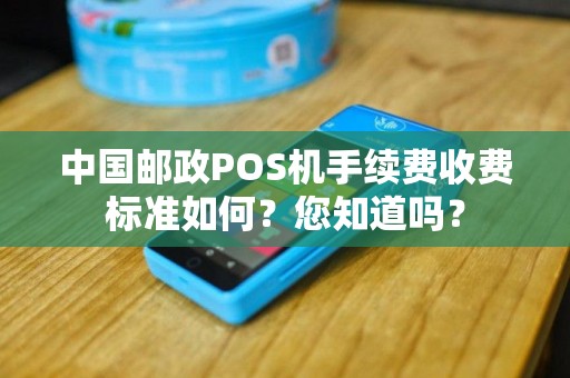 中国邮政POS机手续费收费标准如何？您知道吗？
