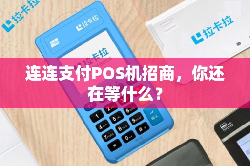 连连支付POS机招商，你还在等什么？