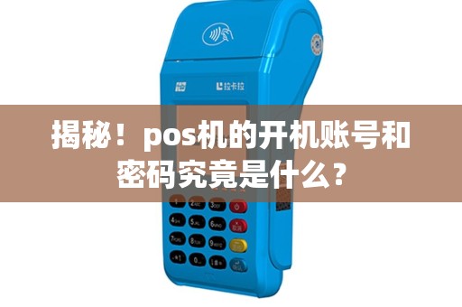 揭秘！pos机的开机账号和密码究竟是什么？